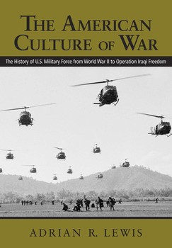 The American Culture of War: The History of U.S. Military Force from World War II to Operation Iraqi Freedom