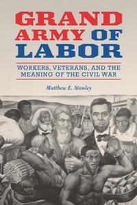 Grand Army of Labor  Workers, Veterans, and the Meaning of the Civil War