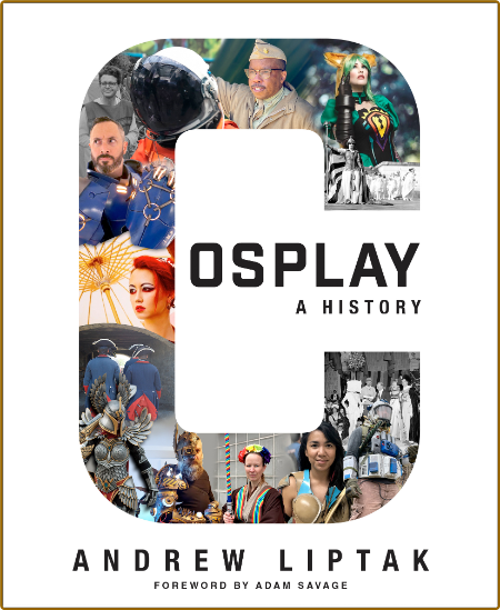 Cosplay A History  The Builders, Fans, and Makers Who Bring Your Favorite Stories ...