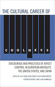 The Cultural Career of Coolness Discourses and Practices of Affect Control in European Antiquity, the United States, an