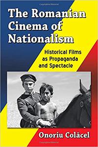 The Romanian Cinema of Nationalism Historical Films as Propaganda and Spectacle