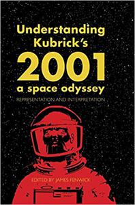 Understanding Kubrick's 2001 A Space Odyssey Representation and Interpretation