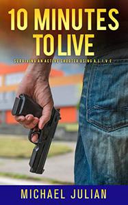 10 Minutes to Live Surviving An Active Shooter Using A.L.I.V.E.®