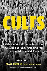 Cults Inside the World's Most Notorious Groups and Understanding the People Who Joined Them