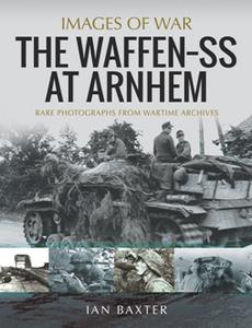 The Waffen-SS at Arnhem  Rare Photographs From Wartime Archives