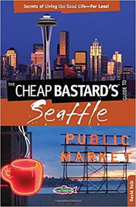 Cheap Bastard's® Guide to Seattle Secrets Of Living The Good Life―For Less!