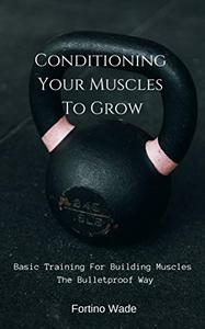Conditioning Your Muscles To Grow Basic Training For Building Muscles The Bulletproof Way