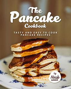 The Pancake Cookbook Tasty and Easy to Cook Pancake Recipes