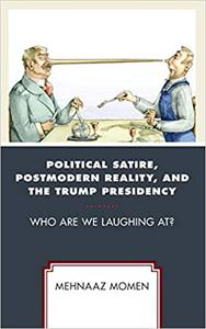 Political Satire, Postmodern Reality, and the Trump Presidency Who Are We Laughing At
