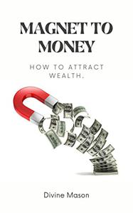 MAGNET TO MONEY How to attract wealth