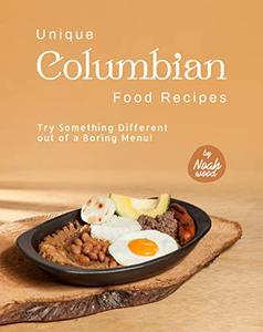 Unique Columbian Food Recipes Try Something Different out of a Boring Menu!