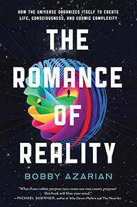 The Romance of Reality How the Universe Organizes Itself to Create Life, Consciousness, and Cosmic Complexity