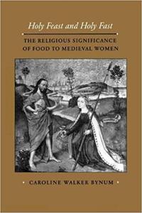 Holy Feast and Holy Fast The Religious Significance of Food to Medieval Women (Volume 1)