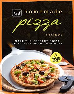The Best Homemade Pizza Recipes Make the Perfect Pizza to Satisfy Your Cravings!