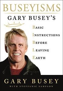 Buseyisms Gary Busey's Basic Instructions Before Leaving Earth 