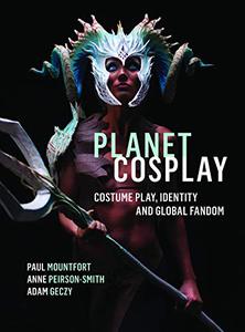 Planet Cosplay Costume Play, Identity and Global Fandom
