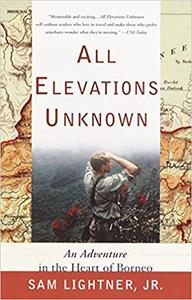 All Elevations Unknown An Adventure in the Heart of Borneo
