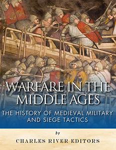 Warfare in the Middle Ages The History of Medieval Military and Siege Tactics