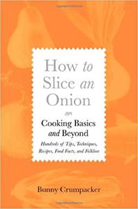 How to Slice an Onion Cooking Basics and Beyond–Hundreds of Tips, Techniques, Recipes, Food Facts, and Folklore