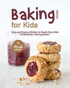Baking Recipes for Kids Easy and Savory Dishes to Teach Your Kids to Become a Young Baker!