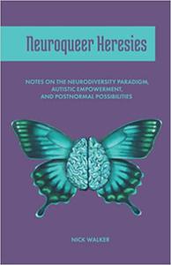 Neuroqueer Heresies Notes on the Neurodiversity Paradigm, Autistic Empowerment, and Postnormal Possibilities