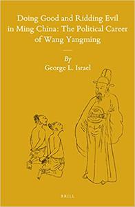 Doing Good and Ridding Evil in Ming China The Political Career of Wang Yangming