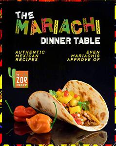 The Mariachi Dinner Table  Authentic Mexican Recipes Even Mariachis Approve Of