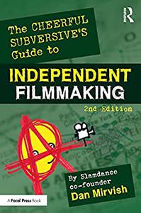 The Cheerful Subversive's Guide to Independent Filmmaking, 2nd Edition
