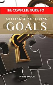 THE COMPLETE GUIDE TO SETTING AND ACHIEVING GOALS