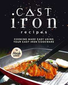 Cast Iron Recipes Cooking Made Easy Using Your Cast Iron Cookware