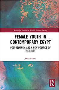 Female Youth in Contemporary Egypt Post-Islamism and a New Politics of Visibility