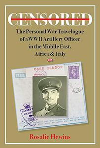 Censored The Personal War Travelogue of a WWII Artillery Officer in the Middle East, Africa & Italy