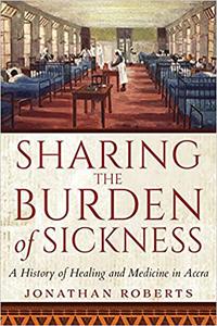 Sharing the Burden of Sickness A History of Healing and Medicine in Accra