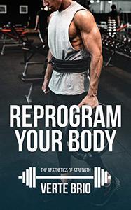 Reprogram Your Body A Beginner's Guide to Looking Good and Lifting Heavy