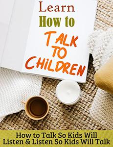 Learn How to Talk to Children How to Talk So Kids Will Listen & Listen So Kids Will Talk