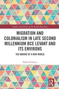 Migration and Colonialism in Late Second Millennium BCE Levant and Its Environs  The Making of a New World