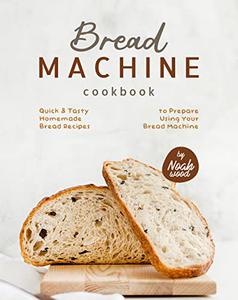 Bread Machine Cookbook Quick & Tasty Homemade Bread Recipes to Prepare Using Your Bread Machine
