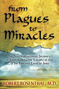 From Plagues to Miracles The Transformational Journey of Exodus, From the Slavery of Ego to the Promised Land of Spirit