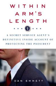 Within Arm's Length A Secret Service Agent's Definitive Inside Account of Protecting the President 