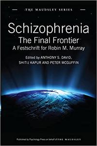 Schizophrenia The Final Frontier – A Festschrift for Robin M. Murray