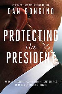 Protecting the President An Inside Account of the Troubled Secret Service in an Era of Evolving Threats  