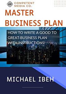 MASTER BUSINESS PLAN How to write a Good to Great Business plan with instructions