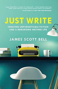 Just Write Creating Unforgettable Fiction and a Rewarding Writing Life