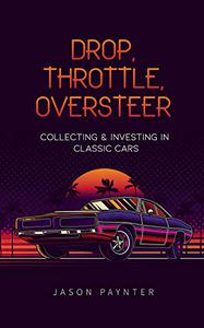 Drop, Throttle, Oversteer Collecting & Investing In Classic Cars