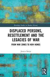 Displaced Persons, Resettlement and the Legacies of War From War Zones to New Homes