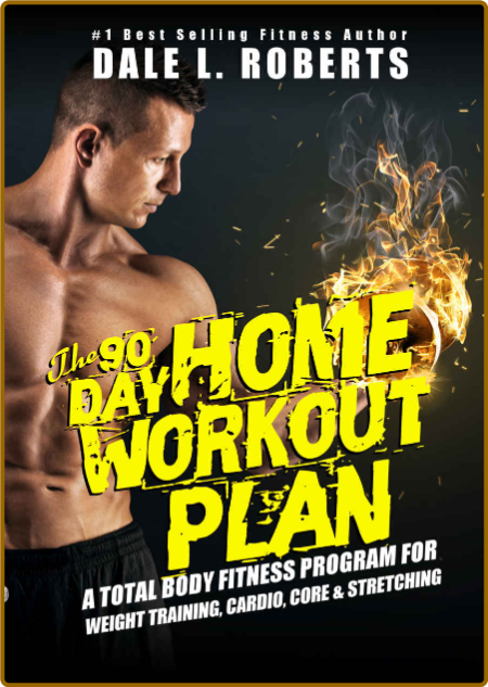 The 90-Day Home Workout Plan - A Total Body Fitness Program for Weight Training, C...