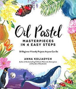 Oil Pastel Masterpieces in 4 Easy Steps 50 Beginner-Friendly Projects Anyone Can Do