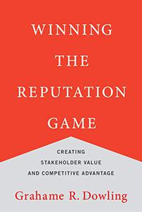 Winning the Reputation Game Creating Stakeholder Value and Competitive Advantage