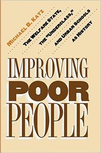 Improving Poor People The Welfare State, the Underclass, and Urban Schools as History