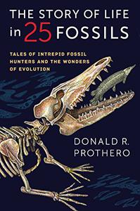 The Story of Life in 25 Fossils Tales of Intrepid Fossil Hunters and the Wonders of Evolution